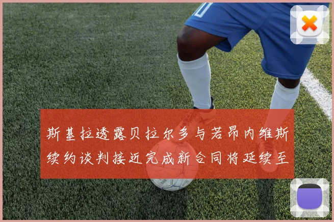 斯基拉透露贝拉尔多与若昂内维斯续约谈判接近完成新合同将延续至2030年