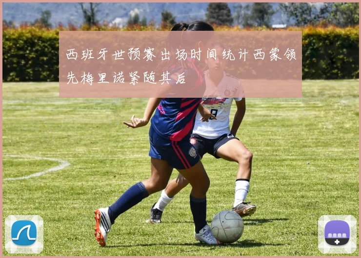 西班牙世预赛出场时间统计西蒙领先梅里诺紧随其后