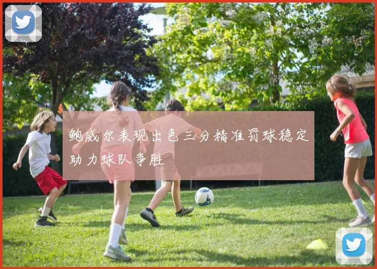 鲍威尔表现出色三分精准罚球稳定助力球队争胜