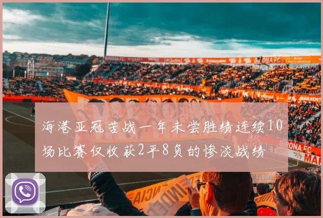 海港亚冠苦战一年未尝胜绩连续10场比赛仅收获2平8负的惨淡战绩