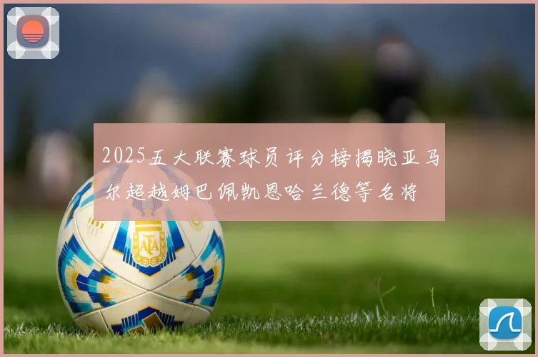 2025五大联赛球员评分榜揭晓亚马尔超越姆巴佩凯恩哈兰德等名将