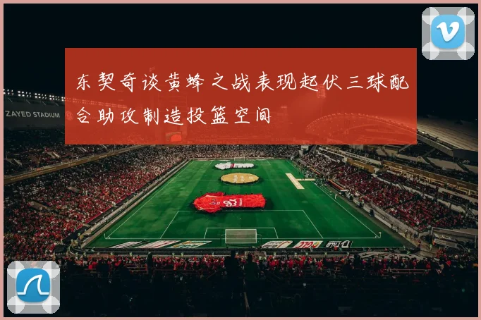 东契奇谈黄蜂之战表现起伏三球配合助攻制造投篮空间