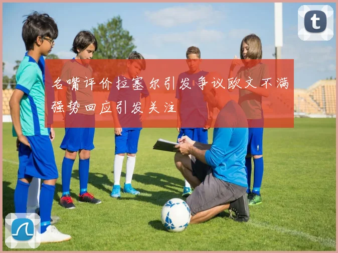 名嘴评价拉塞尔引发争议欧文不满强势回应引发关注