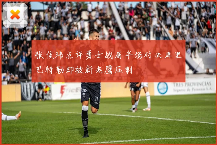 张佳玮点评勇士战局半场对决库里巴特勒却被新老鹰压制