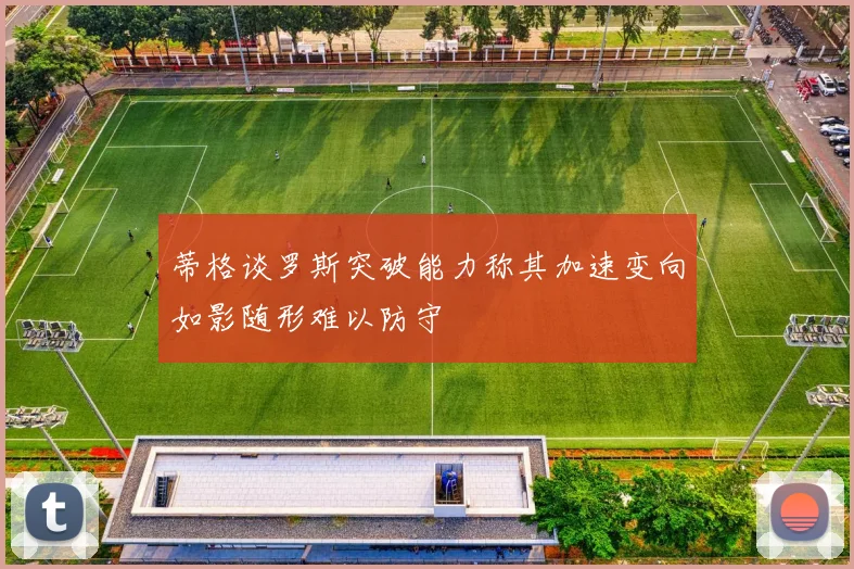 蒂格谈罗斯突破能力称其加速变向如影随形难以防守