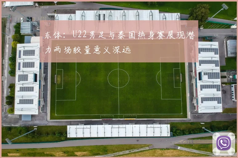 东体：U22男足与泰国热身赛展现潜力两场较量意义深远