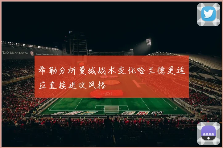 希勒分析曼城战术变化哈兰德更适应直接进攻风格