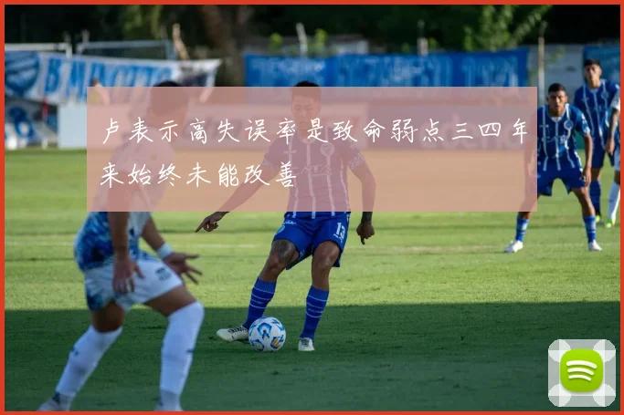 卢表示高失误率是致命弱点三四年来始终未能改善