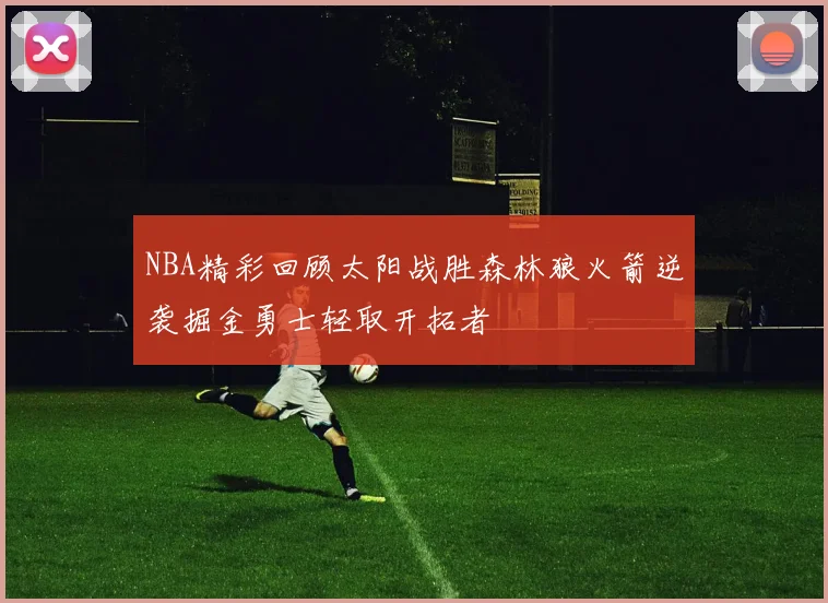 NBA精彩回顾太阳战胜森林狼火箭逆袭掘金勇士轻取开拓者