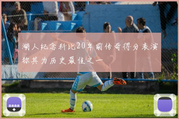 湖人纪念科比20年前传奇得分表演称其为历史最佳之一