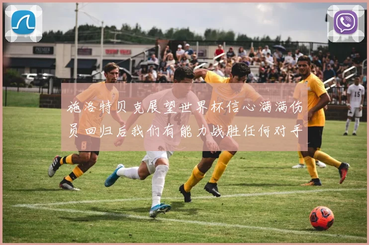 施洛特贝克展望世界杯信心满满伤员回归后我们有能力战胜任何对手