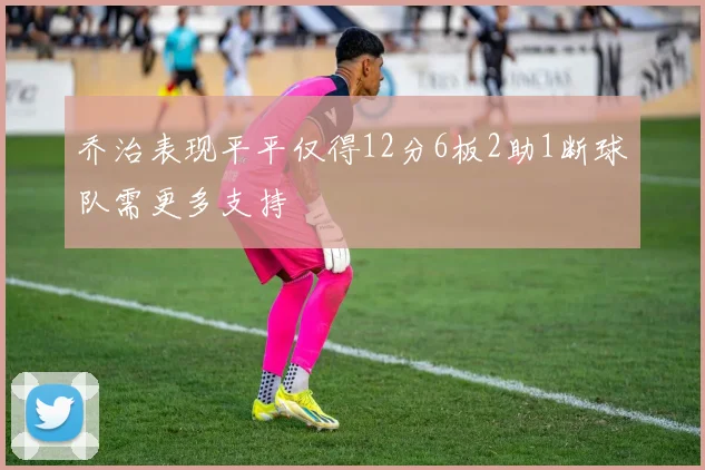 乔治表现平平仅得12分6板2助1断球队需更多支持