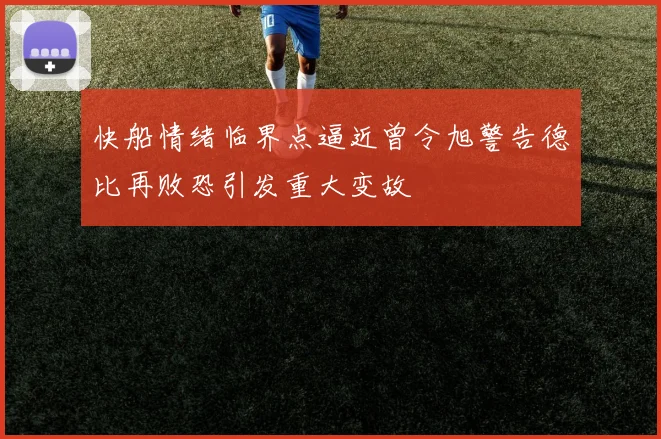 快船情绪临界点逼近曾令旭警告德比再败恐引发重大变故