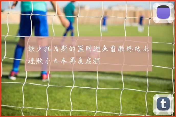 缺少托马斯的篮网迎来首胜终结七连败小火车再度启程
