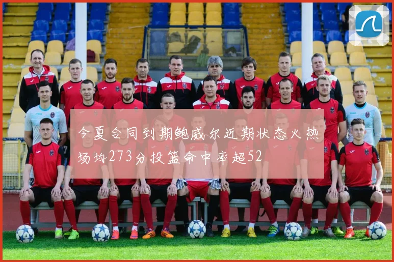 今夏合同到期鲍威尔近期状态火热场均273分投篮命中率超52