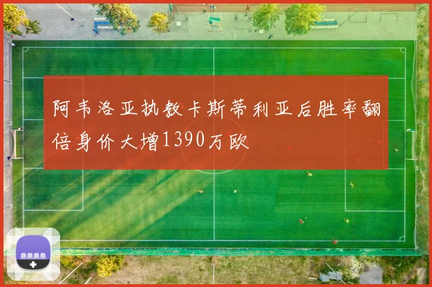 阿韦洛亚执教卡斯蒂利亚后胜率翻倍身价大增1390万欧